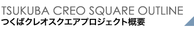 TSUKUBA CREO SQUARE OUTLINE つくばクレオスクエアプロジェクト概要